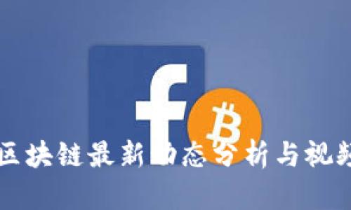 曹锋区块链最新动态分析与视频解读