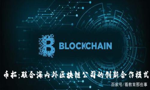 币拓：联合海内外区块链公司的创新合作模式