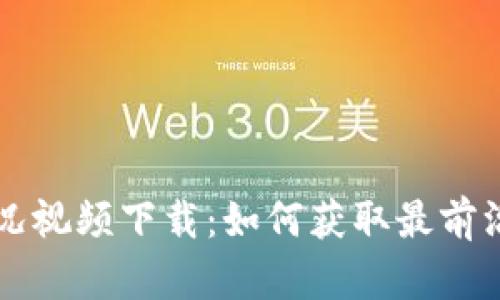 区块链最新实况视频下载：如何获取最前沿的信息与资源