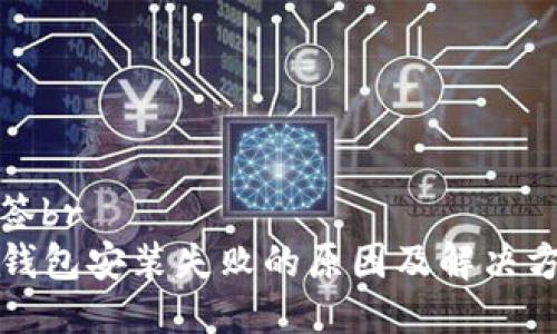 标签br
TP钱包安装失败的原因及解决方案