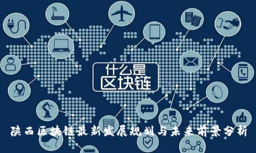 陕西区块链最新发展规划与未来前景分析