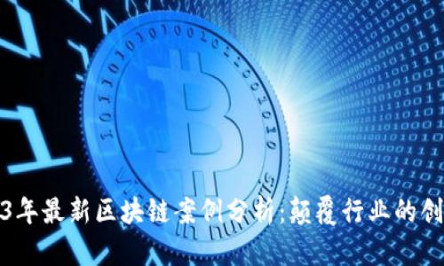 : 2023年最新区块链案例分析：颠覆行业的创新应用