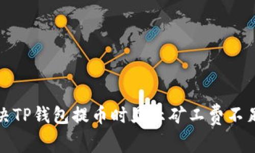 如何解决TP钱包提币时显示矿工费不足的问题
