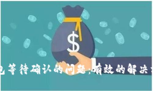 如何解决TP钱包等待确认的问题：有效的解决方案与操作指南