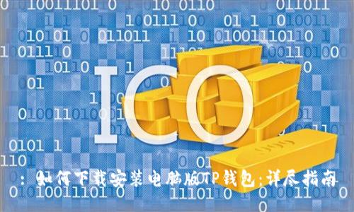 : 如何下载安装电脑版TP钱包：详尽指南