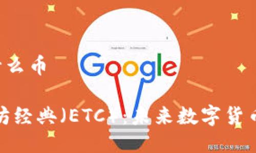 区块链ETC是什么币

深入探索以太坊经典（ETC）：未来数字货币的潜力与机遇