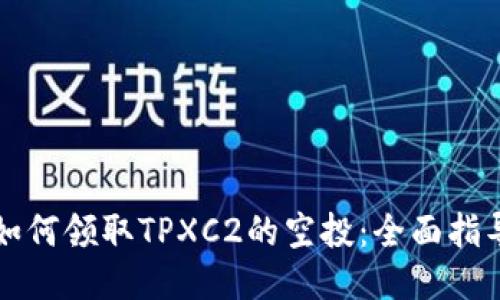 如何领取TPXC2的空投：全面指导