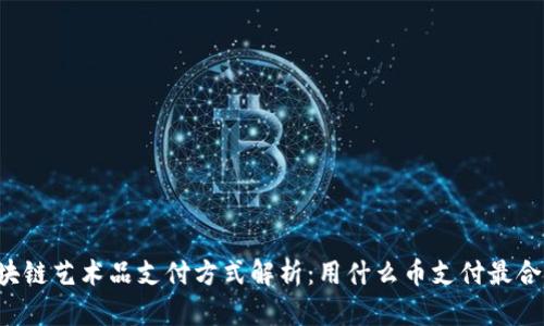 区块链艺术品支付方式解析：用什么币支付最合适？